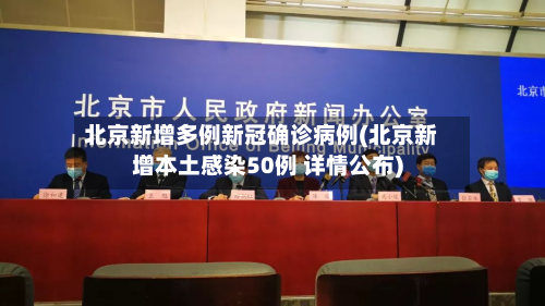 北京新增多例新冠确诊病例(北京新增本土感染50例 详情公布)