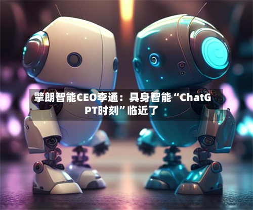 擎朗智能CEO李通：具身智能“ChatGPT时刻”临近了