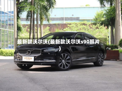 最新款沃尔沃(最新款沃尔沃s90照片)-第2张图片