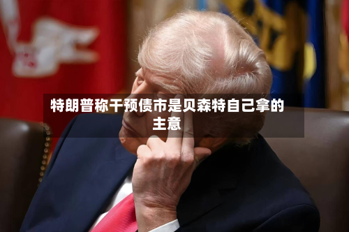 特朗普称干预债市是贝森特自己拿的主意-第2张图片