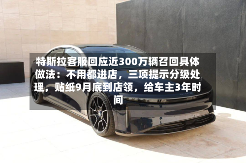 特斯拉客服回应近300万辆召回具体做法：不用都进店	，三项提示分级处理，贴纸9月底到店领，给车主3年时间-第3张图片