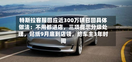 特斯拉客服回应近300万辆召回具体做法：不用都进店，三项提示分级处理，贴纸9月底到店领，给车主3年时间
