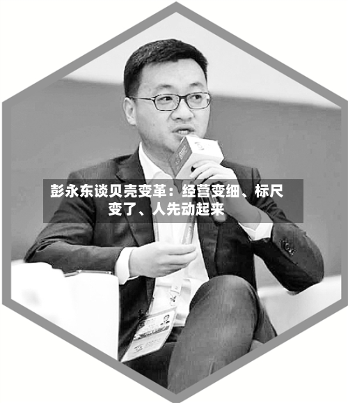 彭永东谈贝壳变革：经营变细、标尺变了、人先动起来