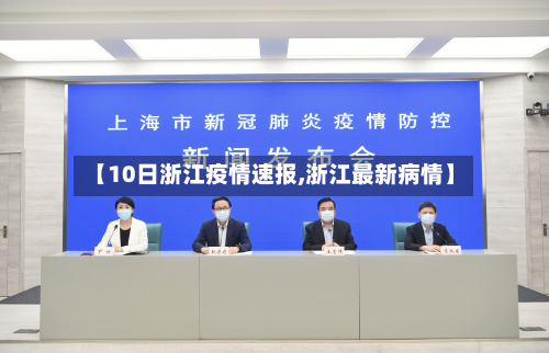 【10日浙江疫情速报,浙江最新病情】