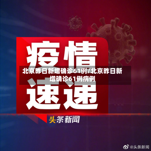 北京昨日新增确诊61例/北京昨日新增确诊61例病例-第2张图片