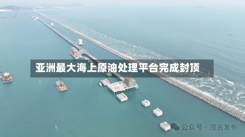 亚洲最大海上原油处理平台完成封顶