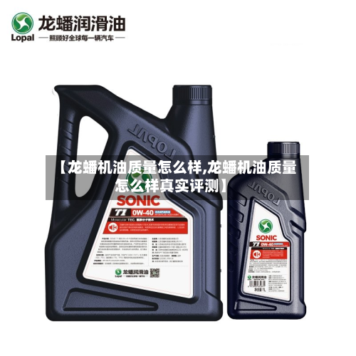 【龙蟠机油质量怎么样,龙蟠机油质量怎么样真实评测】-第2张图片