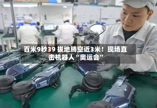 百米9秒39 拔地腾空近3米！现场直击机器人“奥运会	”-第3张图片