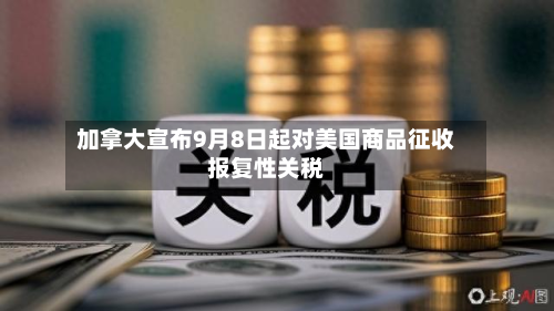 加拿大宣布9月8日起对美国商品征收报复性关税