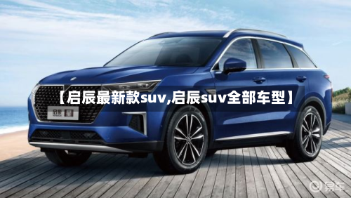 【启辰最新款suv,启辰suv全部车型】