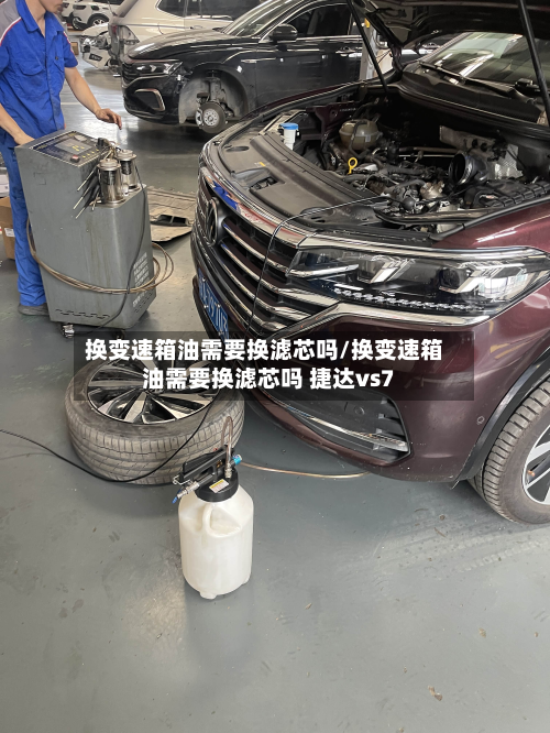 换变速箱油需要换滤芯吗/换变速箱油需要换滤芯吗 捷达vs7-第2张图片