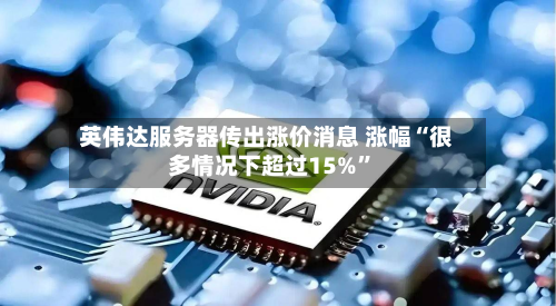 英伟达服务器传出涨价消息 涨幅“很多情况下超过15%”-第2张图片