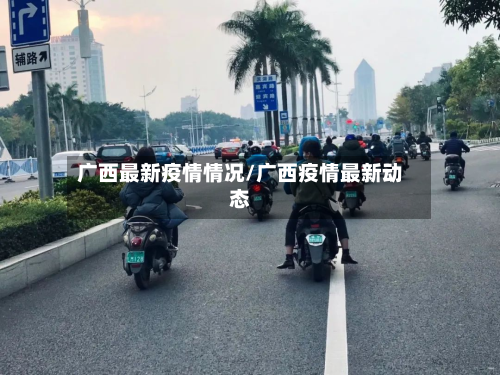 广西最新疫情情况/广西疫情最新动态-第2张图片