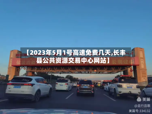 【2023年5月1号高速免费几天,长丰县公共资源交易中心网站】