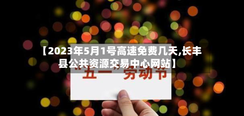 【2023年5月1号高速免费几天,长丰县公共资源交易中心网站】-第2张图片