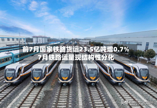 前7月国家铁路货运23.5亿吨增0.7% 7月铁路运量现结构性分化-第2张图片
