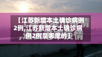 【江苏新增本土确诊病例2例,江苏新增本土确诊病例2例是哪里的】