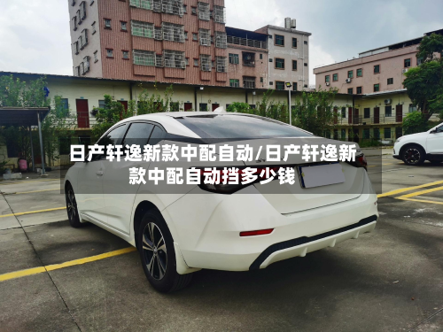 日产轩逸新款中配自动/日产轩逸新款中配自动挡多少钱