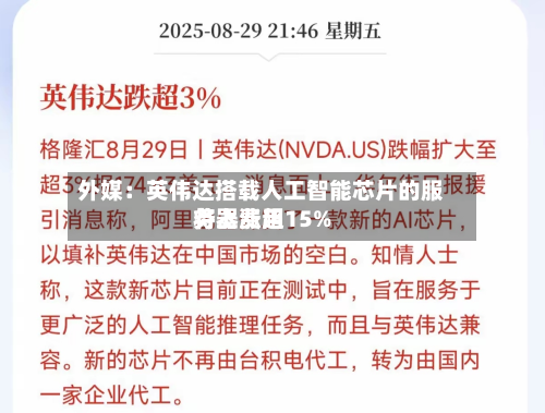 外媒:英伟达搭载人工智能芯片的服务器费用
将上涨超15%-第3张图片