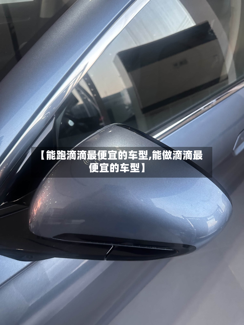 【能跑滴滴最便宜的车型,能做滴滴最便宜的车型】