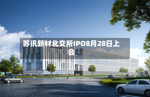 苏讯新材北交所IPO8月28日上会-第1张图片