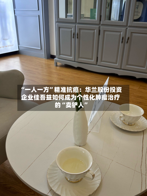 “一人一方”精准抗癌：华兰股份投资企业佳吾益如何成为个性化肿瘤治疗的“卖铲人”-第3张图片