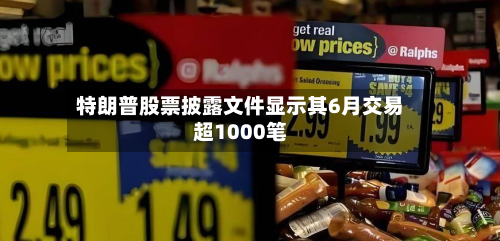 特朗普股票披露文件显示其6月交易超1000笔