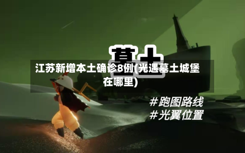 江苏新增本土确诊8例(光遇墓土城堡在哪里)-第3张图片