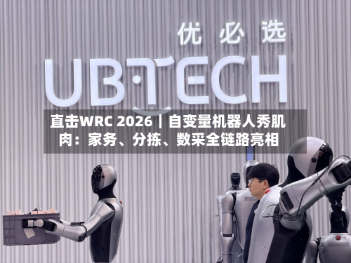 直击WRC 2026｜自变量机器人秀肌肉：家务、分拣、数采全链路亮相-第3张图片