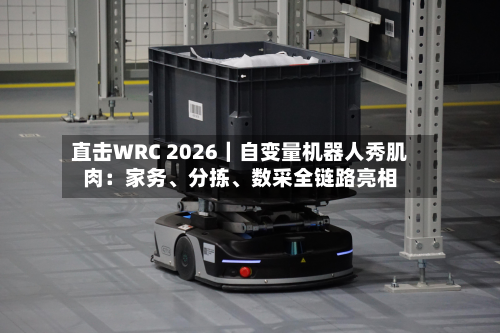 直击WRC 2026｜自变量机器人秀肌肉：家务、分拣	、数采全链路亮相-第2张图片