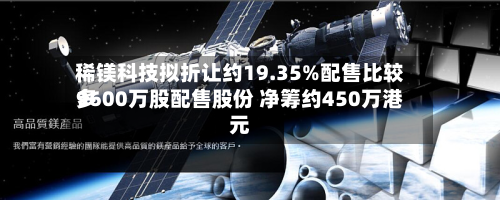 稀镁科技拟折让约19.35%配售比较多9600万股配售股份 净筹约450万港元-第2张图片