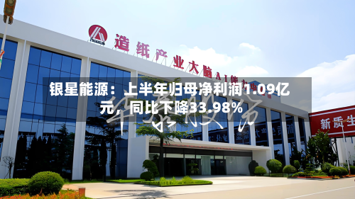 银星能源：上半年归母净利润1.09亿元，同比下降33.98%