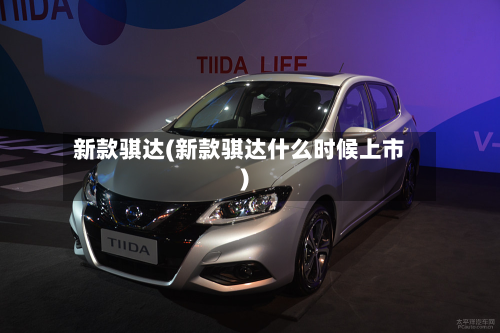 新款骐达(新款骐达什么时候上市)