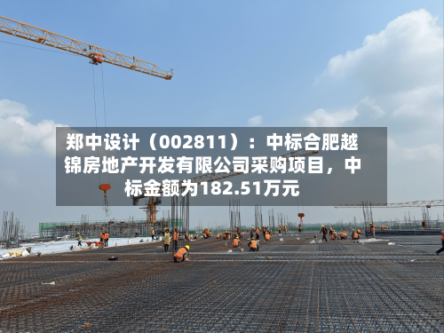 郑中设计（002811）：中标合肥越锦房地产开发有限公司采购项目，中标金额为182.51万元-第2张图片
