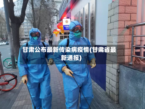 甘肃公布最新传染病疫情(甘肃省最新通报)-第2张图片