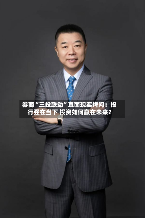 券商“三投联动	”直面现实拷问：投行强在当下 投资如何赢在未来？-第3张图片