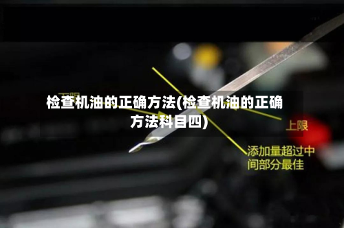 检查机油的正确方法(检查机油的正确方法科目四)