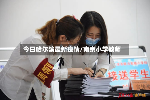 今日哈尔滨最新疫情/南京小学教师