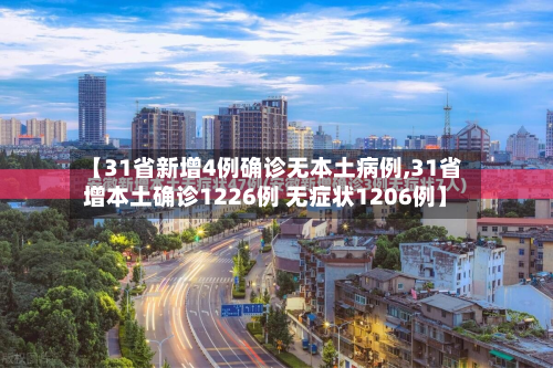 【31省新增4例确诊无本土病例,31省增本土确诊1226例 无症状1206例】