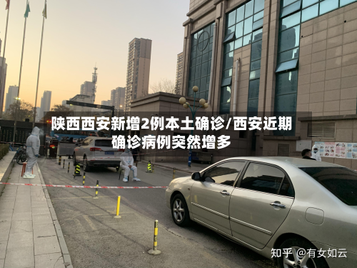 陕西西安新增2例本土确诊/西安近期确诊病例突然增多