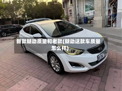 新款朗动质量和老款(朗动这款车质量怎么样)