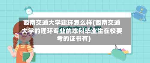 西南交通大学建环怎么样(西南交通大学的建环专业的本科毕业生在校要考的证书有)-第3张图片
