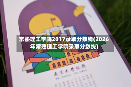 常熟理工学院2017录取分数线(2026年常熟理工学院录取分数线)