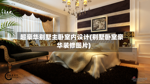 超豪华别墅主卧室内设计(别墅卧室豪华装修图片)-第2张图片
