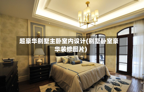 超豪华别墅主卧室内设计(别墅卧室豪华装修图片)-第3张图片