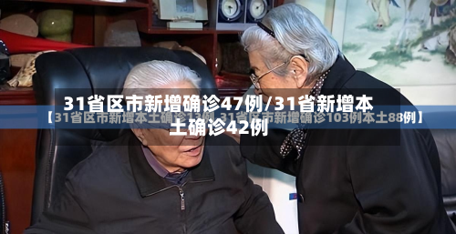 31省区市新增确诊47例/31省新增本土确诊42例
