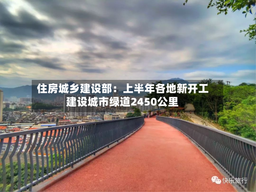 住房城乡建设部：上半年各地新开工建设城市绿道2450公里-第2张图片