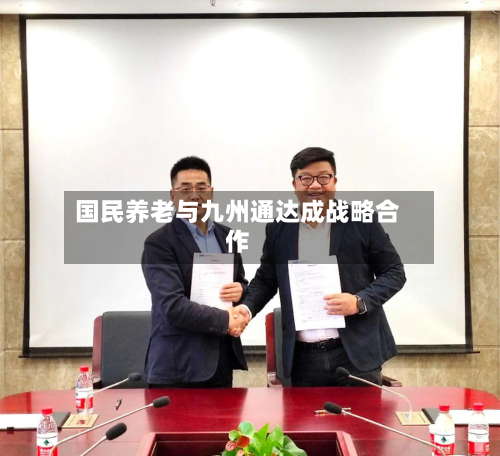 国民养老与九州通达成战略合作-第2张图片