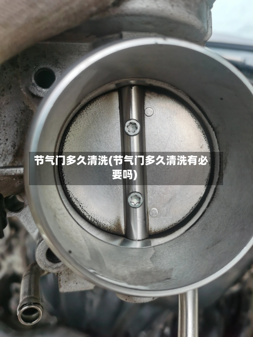 节气门多久清洗(节气门多久清洗有必要吗)