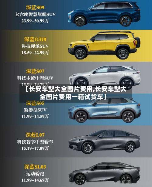 【长安车型大全图片费用,长安车型大全图片费用一箱试货车】